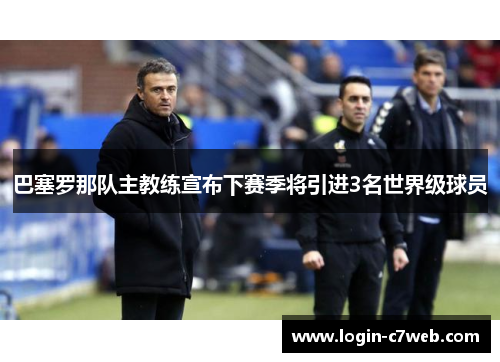 巴塞罗那队主教练宣布下赛季将引进3名世界级球员