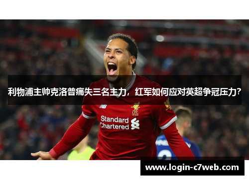 利物浦主帅克洛普痛失三名主力，红军如何应对英超争冠压力？