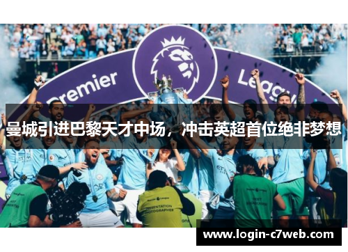 曼城引进巴黎天才中场，冲击英超首位绝非梦想