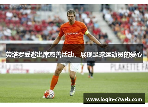 劳塔罗受邀出席慈善活动，展现足球运动员的爱心