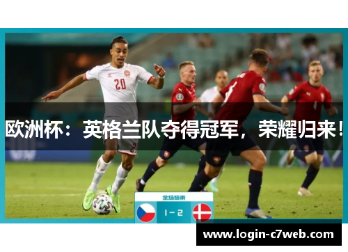 欧洲杯：英格兰队夺得冠军，荣耀归来！