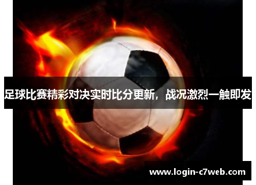 足球比赛精彩对决实时比分更新，战况激烈一触即发