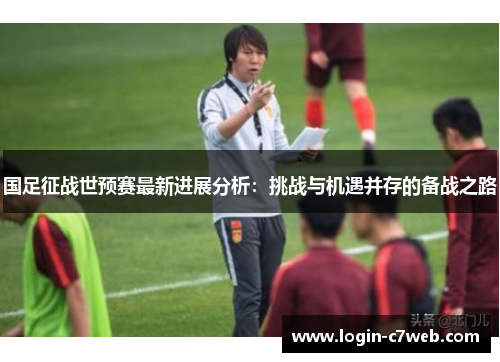 国足征战世预赛最新进展分析：挑战与机遇并存的备战之路