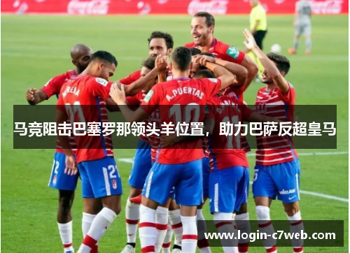 马竞阻击巴塞罗那领头羊位置，助力巴萨反超皇马