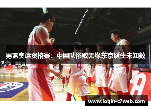 男篮奥运资格赛：中国队惨败无缘东京诞生未知数