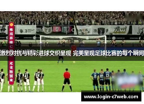 激烈对抗与精彩进球交织呈现 完美呈现足球比赛的每个瞬间