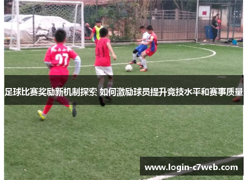 足球比赛奖励新机制探索 如何激励球员提升竞技水平和赛事质量