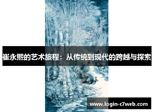 崔永熙的艺术旅程：从传统到现代的跨越与探索